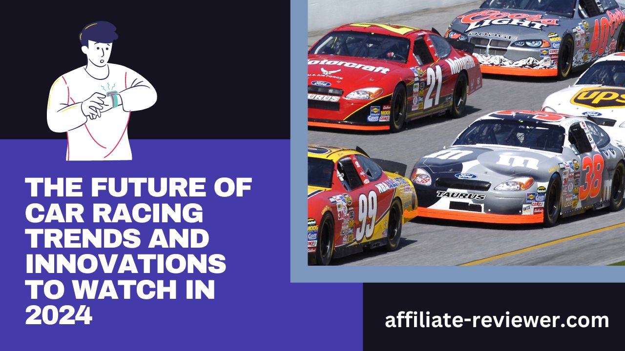 The Future of Car Racing: Trends and Innovations to Watch in 2024